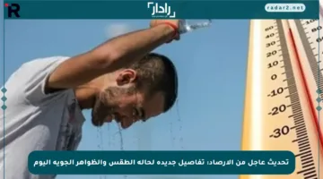 تحديث عاجل من الأرصاد: تفاصيل جديدة لحالة الطقس والظواهر الجوية اليوم